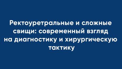 Ректоуретральные и сложные свищи: современный взгляд на диагностику и хирургическую тактику